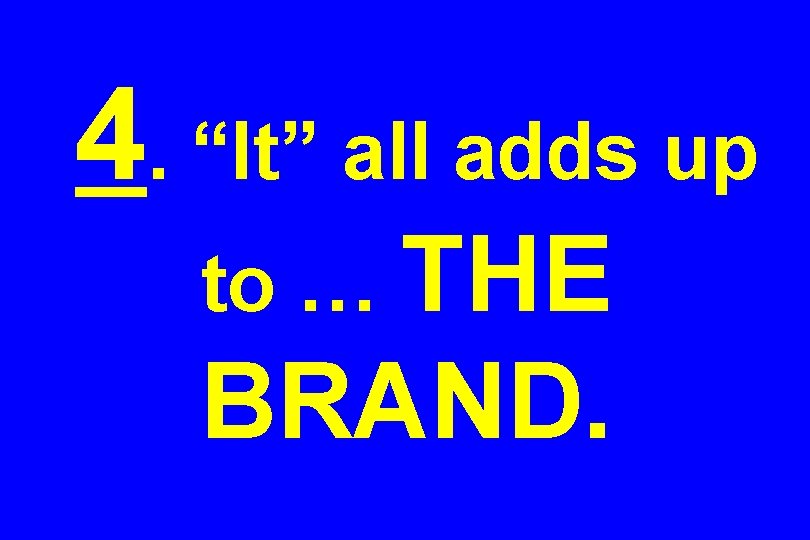 4. “It” all adds up to … THE BRAND. 