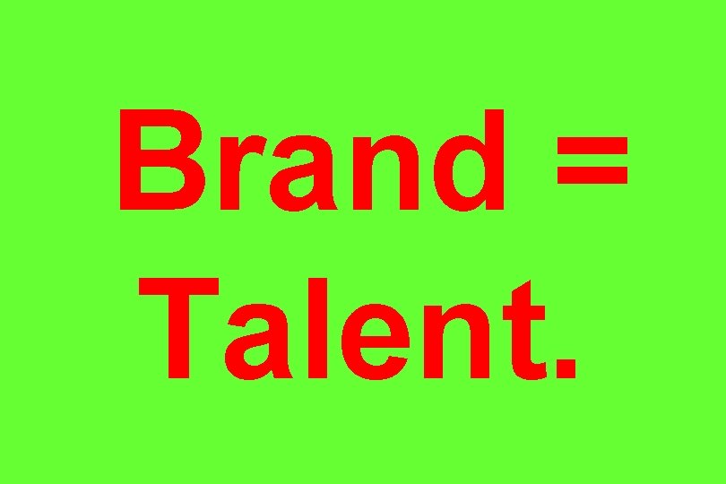 Brand = Talent. 