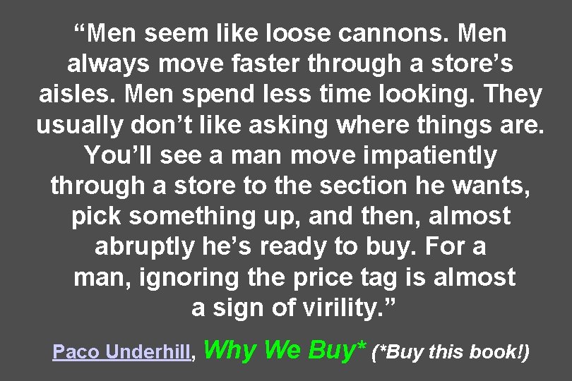 “Men seem like loose cannons. Men always move faster through a store’s aisles. Men