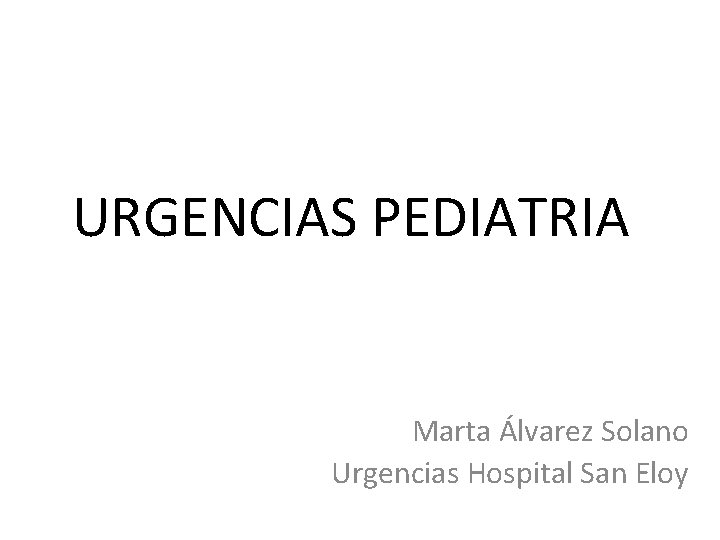 URGENCIAS PEDIATRIA Marta Álvarez Solano Urgencias Hospital San Eloy 