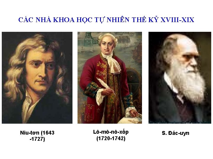 CÁC NHÀ KHOA HỌC TỰ NHIÊN THẾ KỶ XVIII-XIX Niu-tơn (1643 -1727) Lô-mô-nô-xốp (1720