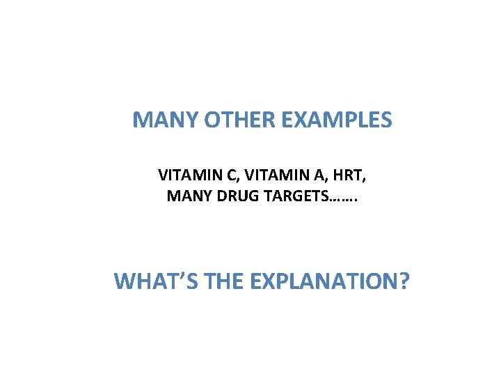 MANY OTHER EXAMPLES VITAMIN C, VITAMIN A, HRT, MANY DRUG TARGETS……. WHAT’S THE EXPLANATION?