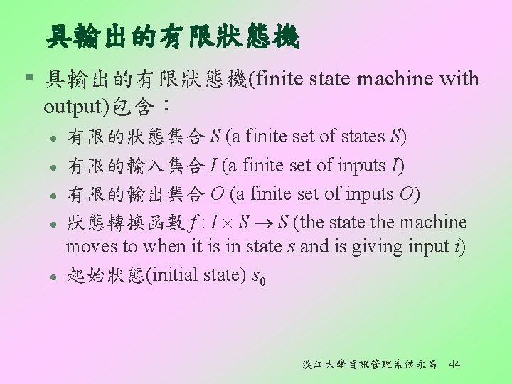 具輸出的有限狀態機 § 具輸出的有限狀態機(finite state machine with output)包含： l l l 有限的狀態集合 S (a finite