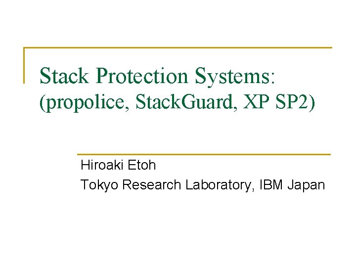Stack Protection Systems: (propolice, Stack. Guard, XP SP 2) Hiroaki Etoh Tokyo Research Laboratory,