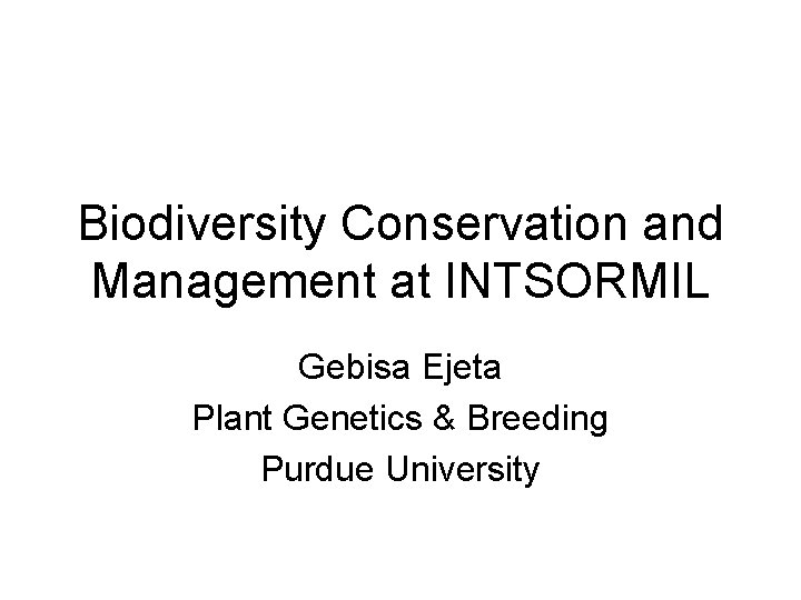 Biodiversity Conservation and Management at INTSORMIL Gebisa Ejeta Plant Genetics & Breeding Purdue University