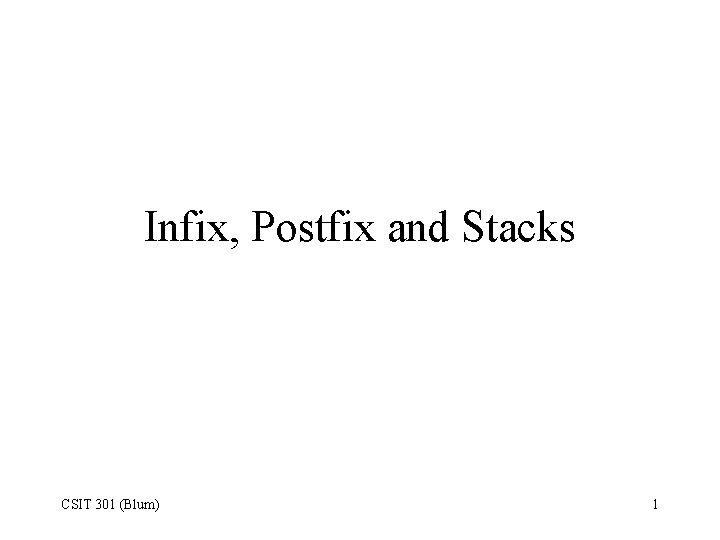 Infix, Postfix and Stacks CSIT 301 (Blum) 1 
