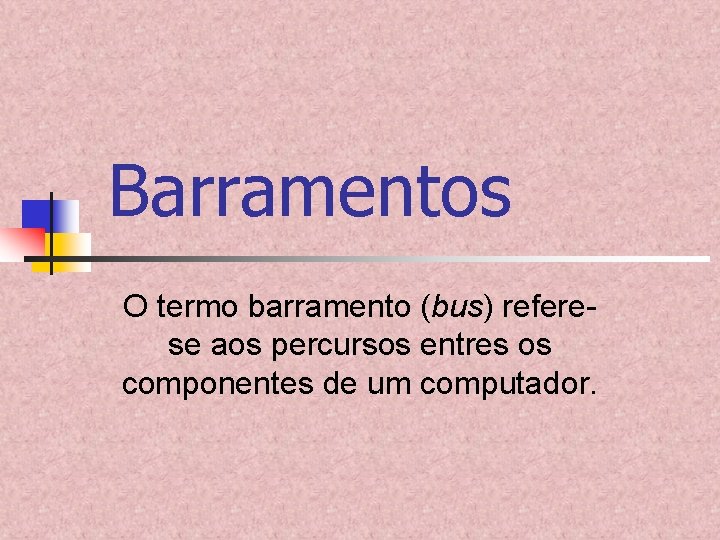 Barramentos O termo barramento (bus) referese aos percursos entres os componentes de um computador. Barramentos O termo barramento (bus) referese aos percursos entres os componentes de um computador.