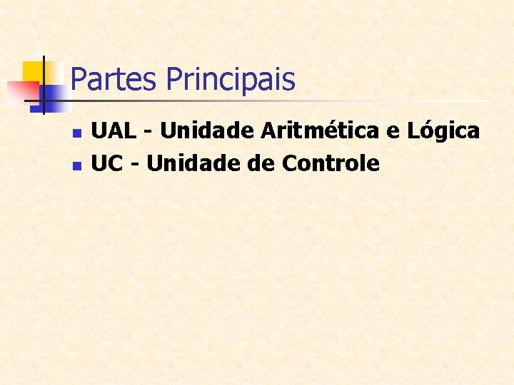 Partes Principais n n UAL - Unidade Aritmética e Lógica UC - Unidade de