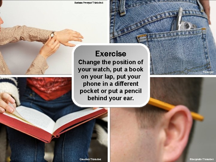 Barbara Penoyar/ Thinkstock Exercise Change the position of your watch, put a book on