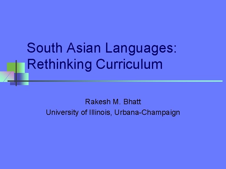 South Asian Languages: Rethinking Curriculum Rakesh M. Bhatt University of Illinois, Urbana-Champaign 