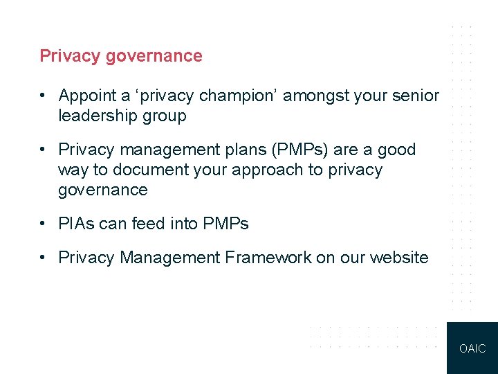 Privacy governance • Appoint a ‘privacy champion’ amongst your senior leadership group • Privacy