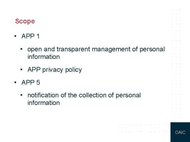 Scope • APP 1 • open and transparent management of personal information • APP