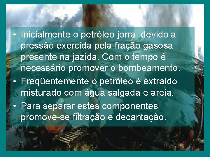  • Inicialmente o petróleo jorra devido a pressão exercida pela fração gasosa presente