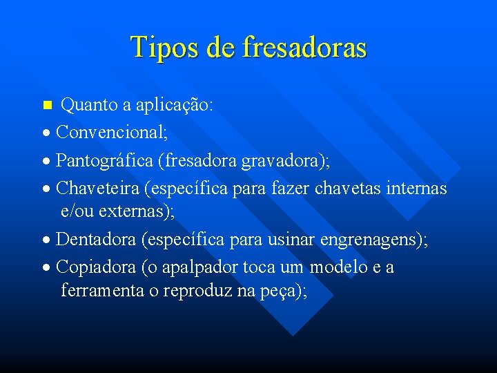 Tipos de fresadoras Quanto a aplicação: · Convencional; · Pantográfica (fresadora gravadora); · Chaveteira