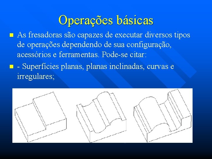 Operações básicas n n As fresadoras são capazes de executar diversos tipos de operações