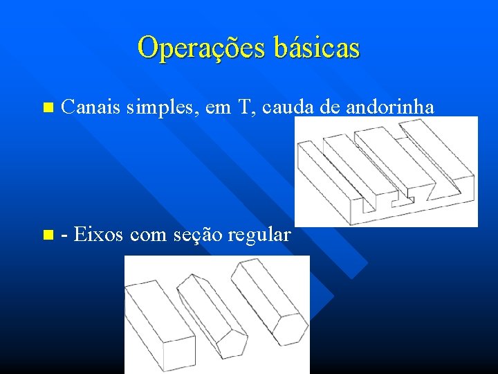 Operações básicas n Canais simples, em T, cauda de andorinha n - Eixos com