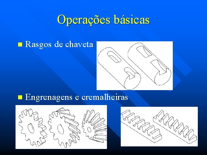 Operações básicas n Rasgos de chaveta n Engrenagens e cremalheiras 