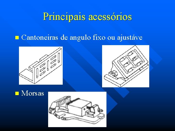 Principais acessórios n Cantoneiras de angulo fixo ou ajustáve n Morsas 