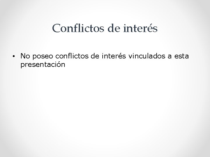 Conflictos de interés • No poseo conflictos de interés vinculados a esta presentación 