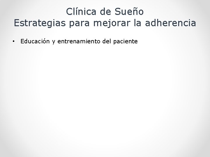 Clínica de Sueño Estrategias para mejorar la adherencia • Educación y entrenamiento del paciente