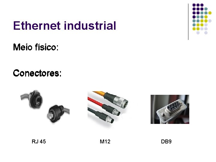 Ethernet industrial Meio físico: Conectores: RJ 45 M 12 DB 9 