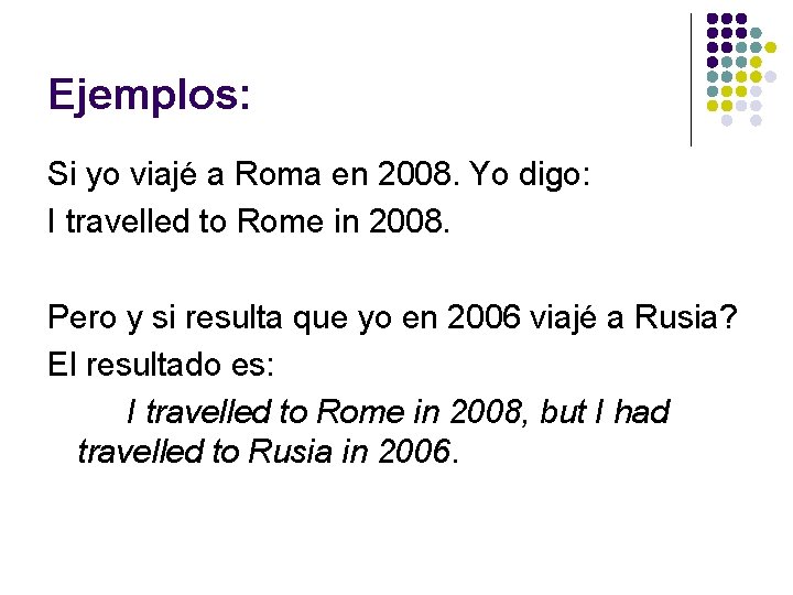 Ejemplos: Si yo viajé a Roma en 2008. Yo digo: I travelled to Rome