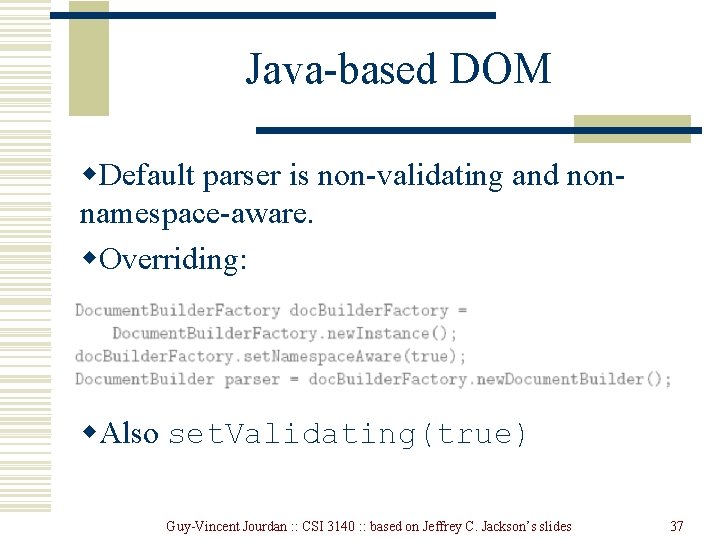 Java-based DOM w. Default parser is non-validating and nonnamespace-aware. w. Overriding: w. Also set.