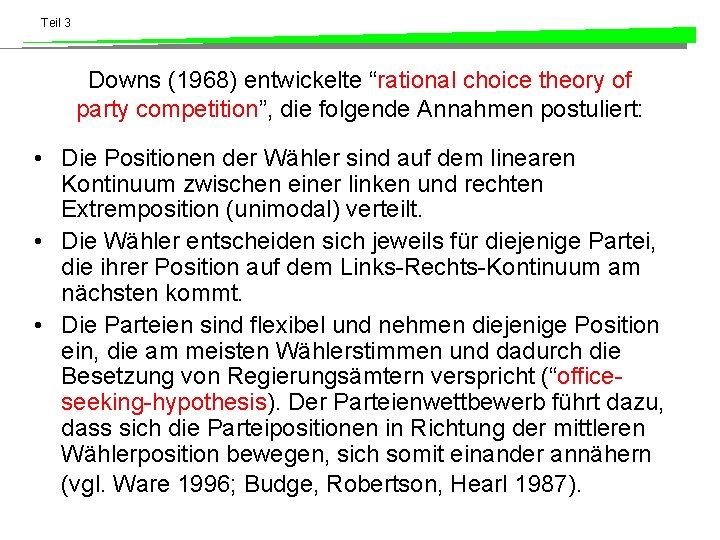 Teil 3 Downs (1968) entwickelte “rational choice theory of party competition”, die folgende Annahmen