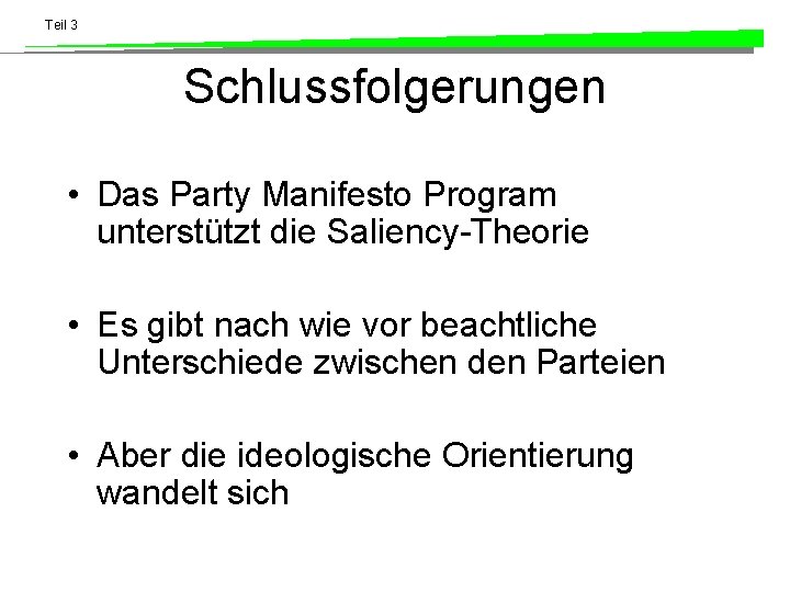 Teil 3 Schlussfolgerungen • Das Party Manifesto Program unterstützt die Saliency-Theorie • Es gibt