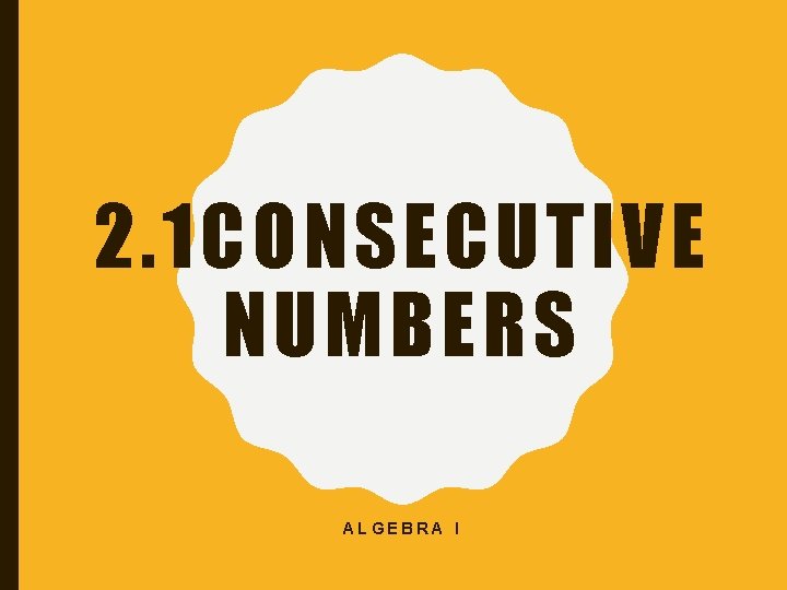 2. 1 CONSECUTIVE NUMBERS ALGEBRA I 