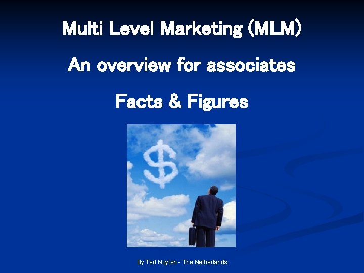 Multi Level Marketing (MLM) An overview for associates Facts & Figures By Ted Nuyten