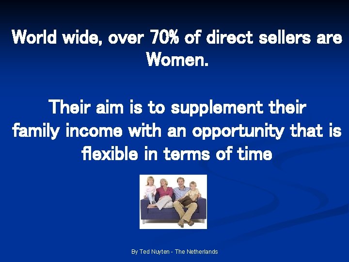 World wide, over 70% of direct sellers are Women. Their aim is to supplement