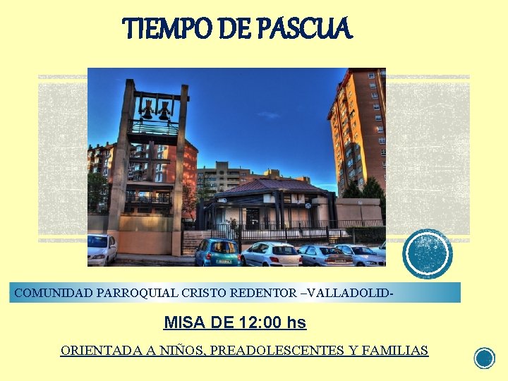 TIEMPO DE PASCUA COMUNIDAD PARROQUIAL CRISTO REDENTOR –VALLADOLID- MISA DE 12: 00 hs ORIENTADA