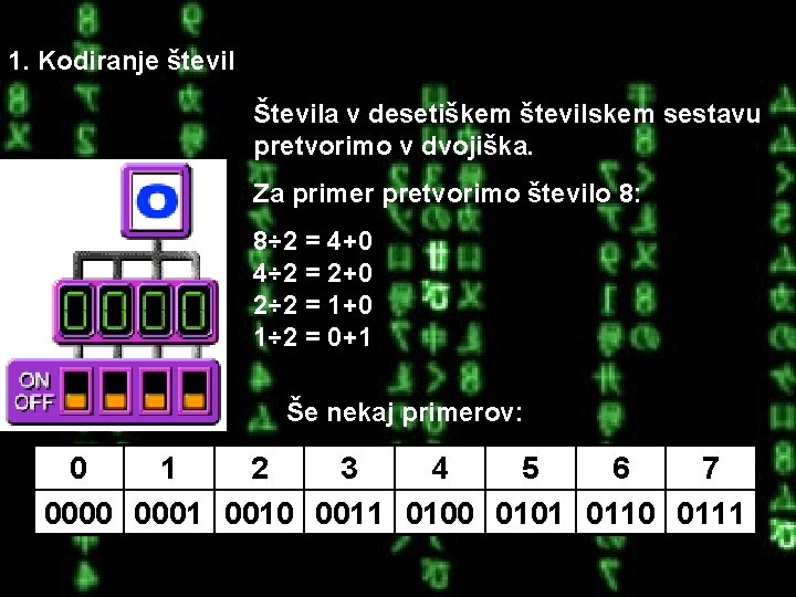 1. Kodiranje števil Števila v desetiškem številskem sestavu pretvorimo v dvojiška. Za primer pretvorimo