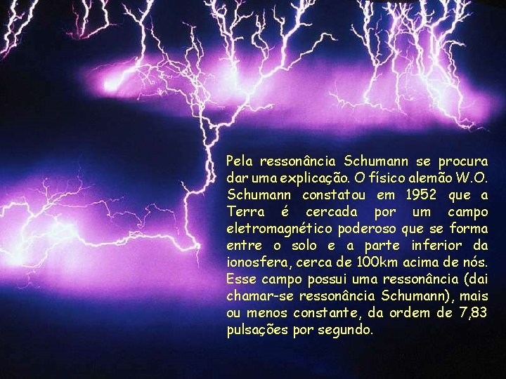 Pela ressonância Schumann se procura dar uma explicação. O físico alemão W. O. Schumann Pela ressonância Schumann se procura dar uma explicação. O físico alemão W. O. Schumann