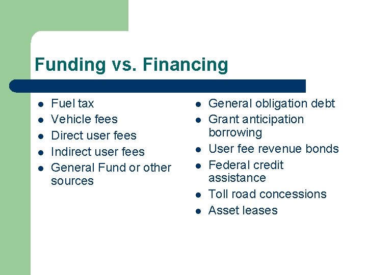 Funding vs. Financing l l l Fuel tax Vehicle fees Direct user fees Indirect