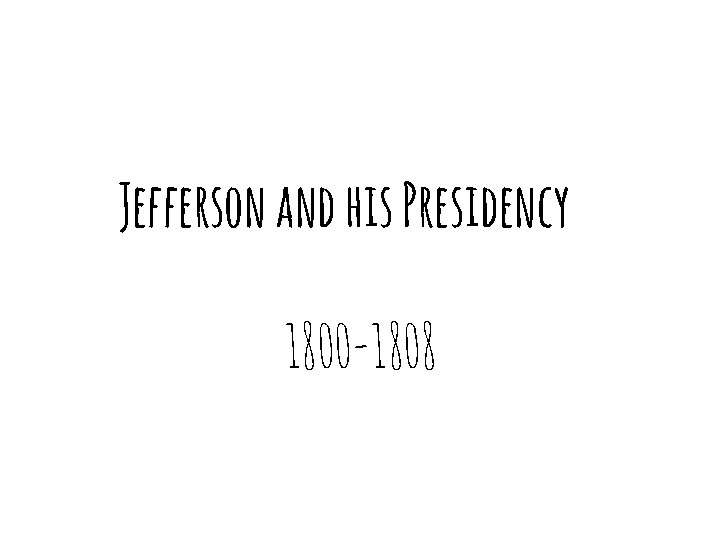 Jefferson and his Presidency 1800 -1808 