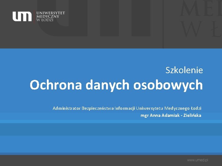 Szkolenie Ochrona danych osobowych Administrator Bezpieczeństwa Informacji Uniwersytetu Medycznego Łodzi mgr Anna Adamiak -