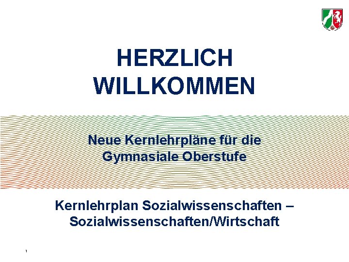 HERZLICH WILLKOMMEN Neue Kernlehrpläne für die Gymnasiale Oberstufe Kernlehrplan Sozialwissenschaften – Sozialwissenschaften/Wirtschaft 1 