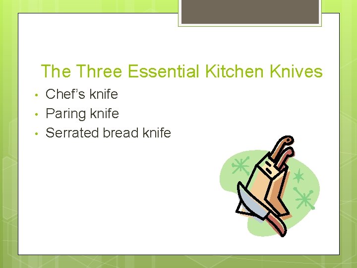 The Three Essential Kitchen Knives • • • Chef’s knife Paring knife Serrated bread