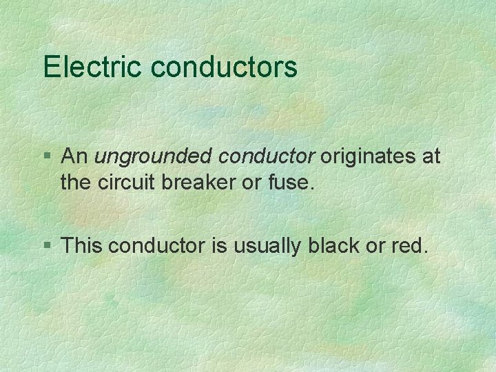 Electric conductors § An ungrounded conductor originates at the circuit breaker or fuse. §