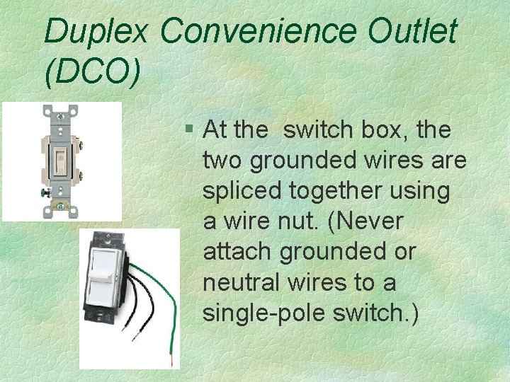 Duplex Convenience Outlet (DCO) § At the switch box, the two grounded wires are