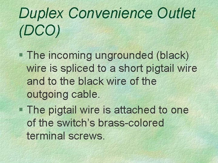 Duplex Convenience Outlet (DCO) § The incoming ungrounded (black) wire is spliced to a