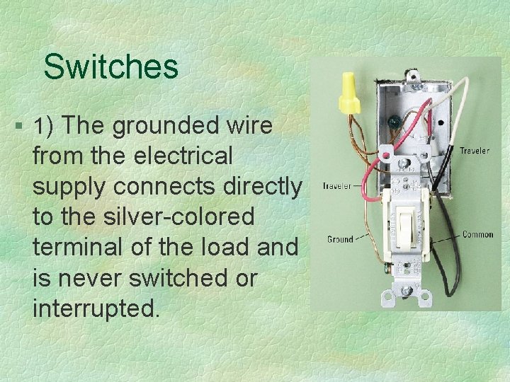 Switches § 1) The grounded wire from the electrical supply connects directly to the