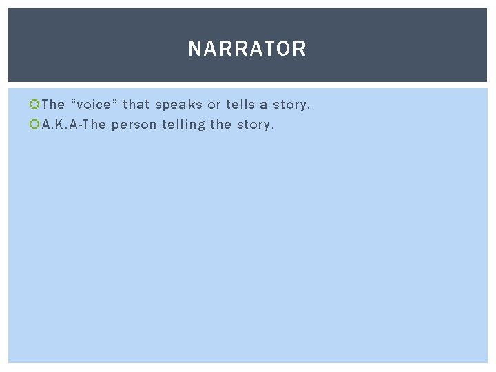 NARRATOR The “voice” that speaks or tells a story. A. K. A-The person telling