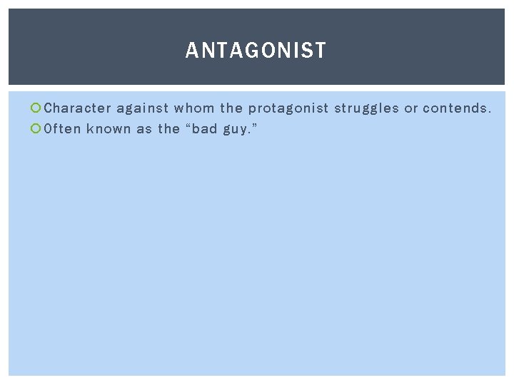 ANTAGONIST Character against whom the protagonist struggles or contends. Often known as the “bad