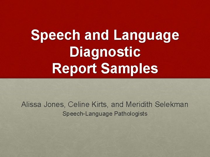 Speech and Language Diagnostic Report Samples Alissa Jones, Celine Kirts, and Meridith Selekman Speech-Language