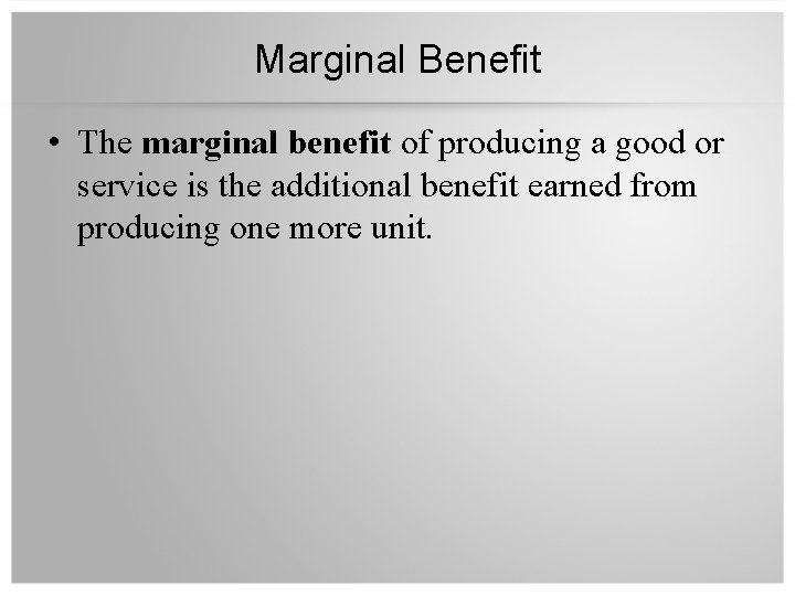 Marginal Benefit • The marginal benefit of producing a good or service is the