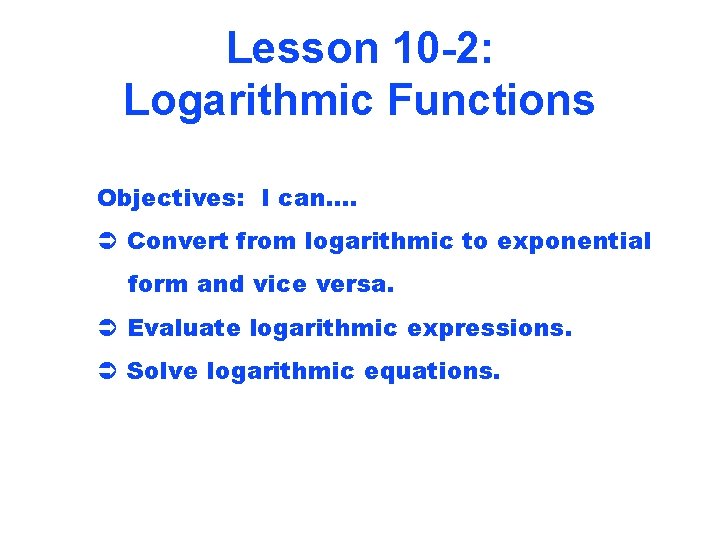 Lesson 10 -2: Logarithmic Functions Objectives: I can…. Ü Convert from logarithmic to exponential