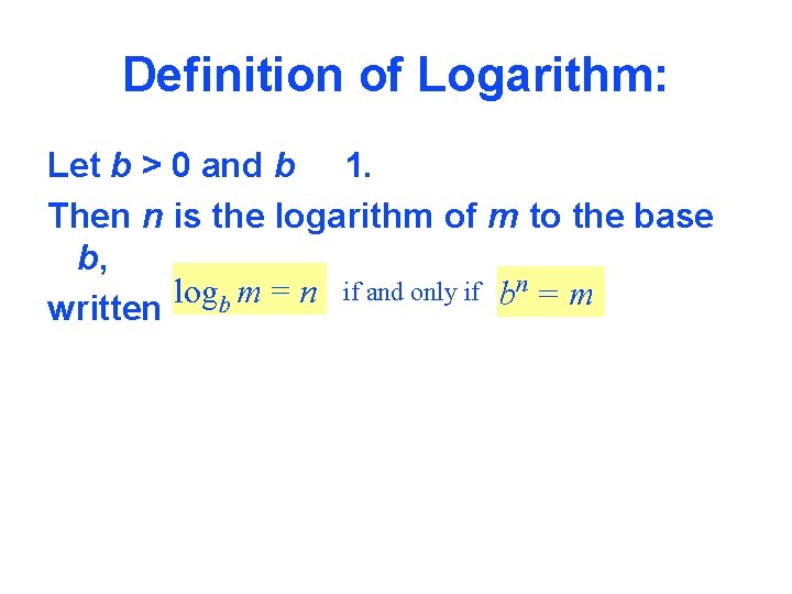 Definition of Logarithm: Let b > 0 and b 1. Then n is the